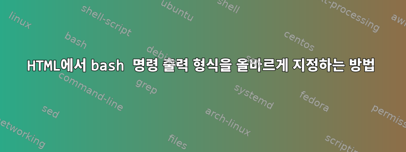 HTML에서 bash 명령 출력 형식을 올바르게 지정하는 방법