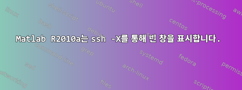 Matlab R2010a는 ssh -X를 통해 빈 창을 표시합니다.