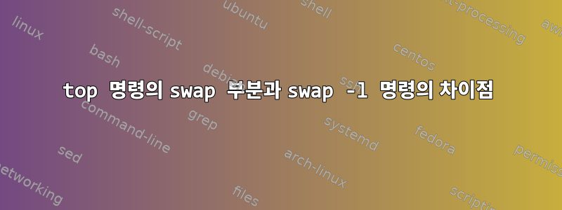 top 명령의 swap 부분과 swap -l 명령의 차이점