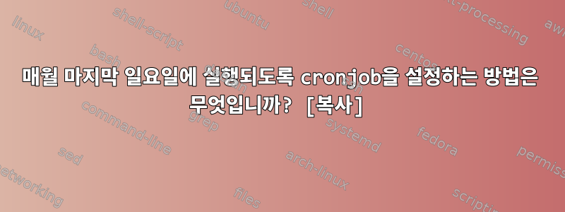 매월 마지막 일요일에 실행되도록 cronjob을 설정하는 방법은 무엇입니까? [복사]