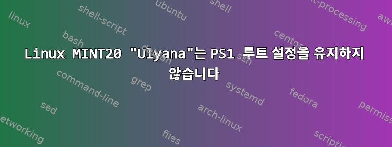 Linux MINT20 "Ulyana"는 PS1 루트 설정을 유지하지 않습니다