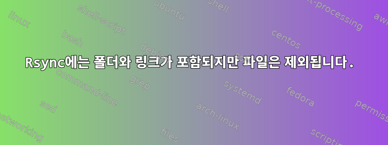 Rsync에는 폴더와 링크가 포함되지만 파일은 제외됩니다.