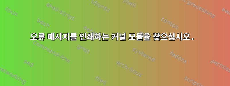 오류 메시지를 인쇄하는 커널 모듈을 찾으십시오.