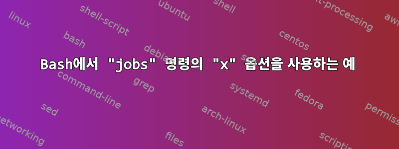 Bash에서 "jobs" 명령의 "x" 옵션을 사용하는 예