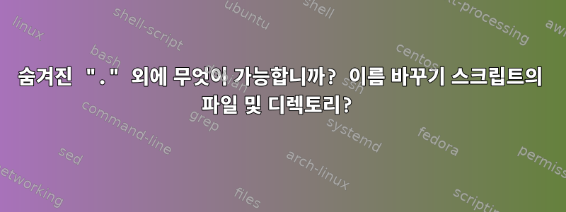 숨겨진 "." 외에 무엇이 가능합니까? 이름 바꾸기 스크립트의 파일 및 디렉토리?