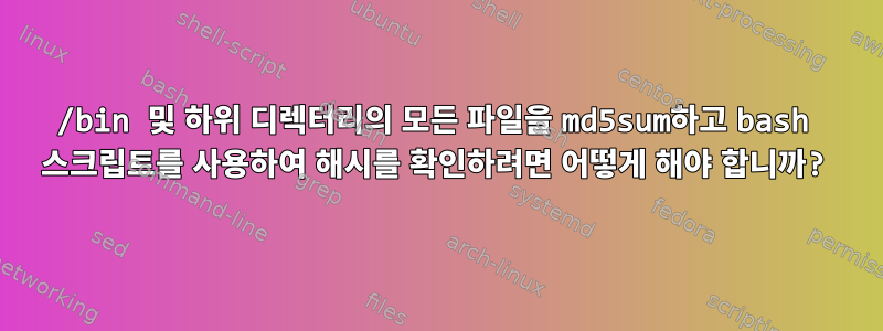 /bin 및 하위 디렉터리의 모든 파일을 md5sum하고 bash 스크립트를 사용하여 해시를 확인하려면 어떻게 해야 합니까?