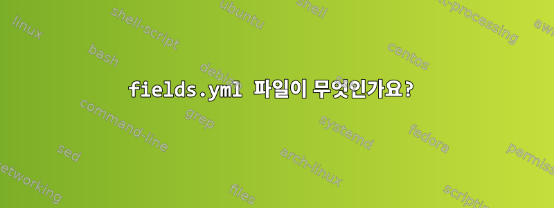 fields.yml 파일이 무엇인가요?