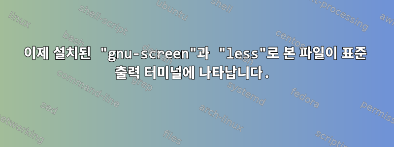 이제 설치된 "gnu-screen"과 "less"로 본 파일이 표준 출력 터미널에 나타납니다.