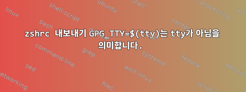 zshrc 내보내기 GPG_TTY=$(tty)는 tty가 아님을 의미합니다.