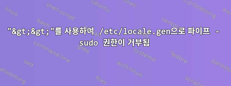 "&gt;&gt;"를 사용하여 /etc/locale.gen으로 파이프 - sudo 권한이 거부됨