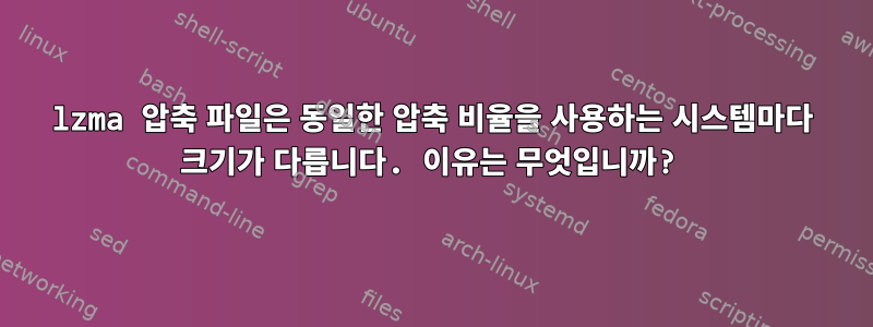 lzma 압축 파일은 동일한 압축 비율을 사용하는 시스템마다 크기가 다릅니다. 이유는 무엇입니까?