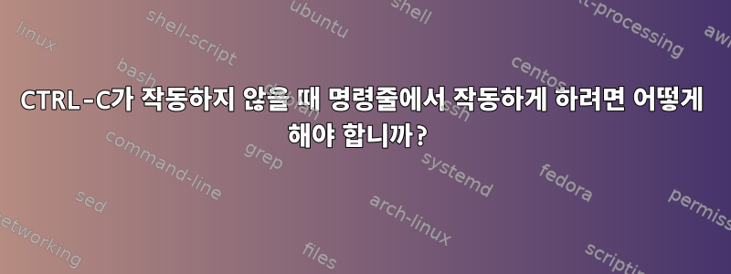 CTRL-C가 작동하지 않을 때 명령줄에서 작동하게 하려면 어떻게 해야 합니까?