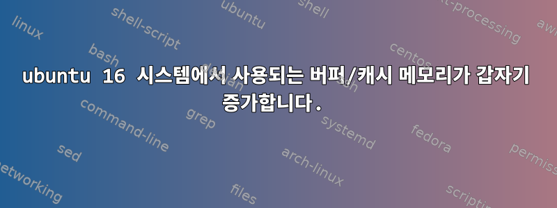 ubuntu 16 시스템에서 사용되는 버퍼/캐시 메모리가 갑자기 증가합니다.