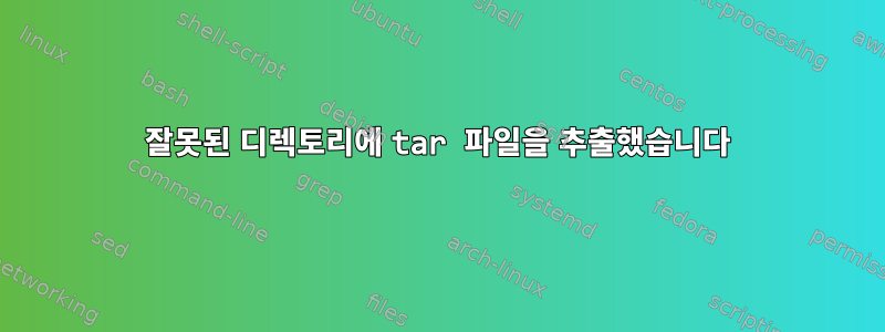 잘못된 디렉토리에 tar 파일을 추출했습니다