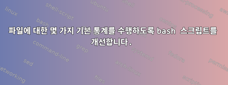 파일에 대한 몇 가지 기본 통계를 수행하도록 bash 스크립트를 개선합니다.