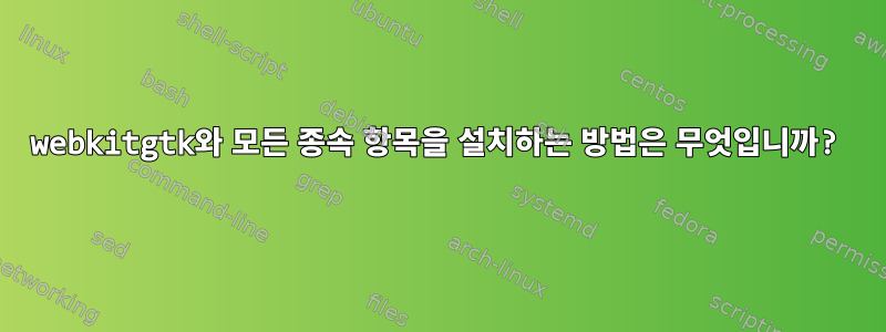 webkitgtk와 모든 종속 항목을 설치하는 방법은 무엇입니까?