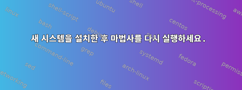 새 시스템을 설치한 후 마법사를 다시 실행하세요.