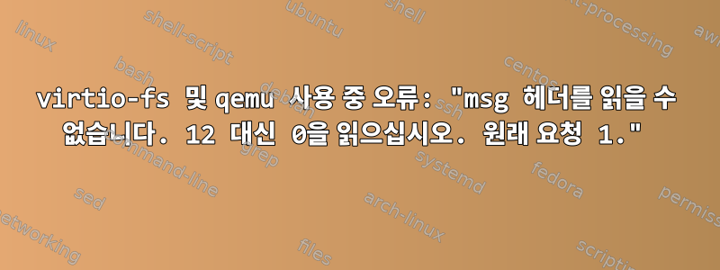 virtio-fs 및 qemu 사용 중 오류: "msg 헤더를 읽을 수 없습니다. 12 대신 0을 읽으십시오. 원래 요청 1."