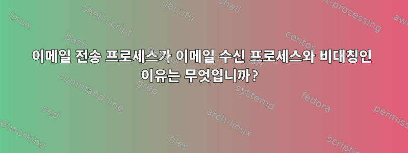 이메일 전송 프로세스가 이메일 수신 프로세스와 비대칭인 이유는 무엇입니까?