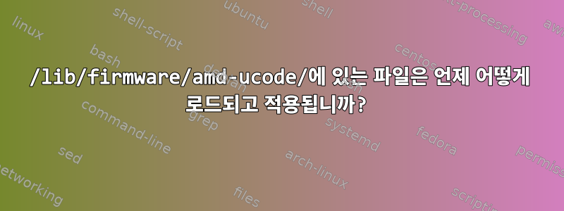 /lib/firmware/amd-ucode/에 있는 파일은 언제 어떻게 로드되고 적용됩니까?