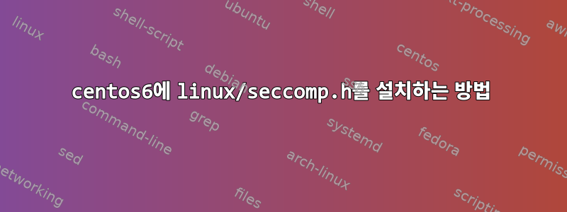 centos6에 linux/seccomp.h를 설치하는 방법