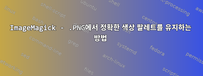 ImageMagick - .PNG에서 정확한 색상 팔레트를 유지하는 방법