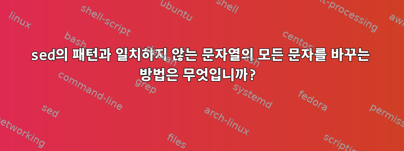 sed의 패턴과 일치하지 않는 문자열의 모든 문자를 바꾸는 방법은 무엇입니까?