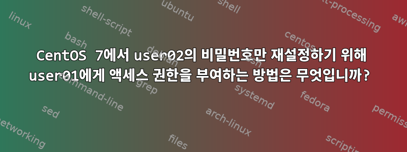 CentOS 7에서 user02의 비밀번호만 재설정하기 위해 user01에게 액세스 권한을 부여하는 방법은 무엇입니까?