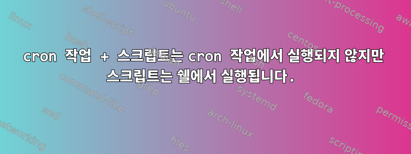 cron 작업 + 스크립트는 cron 작업에서 실행되지 않지만 스크립트는 쉘에서 실행됩니다.