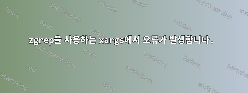 zgrep을 사용하는 xargs에서 오류가 발생합니다.