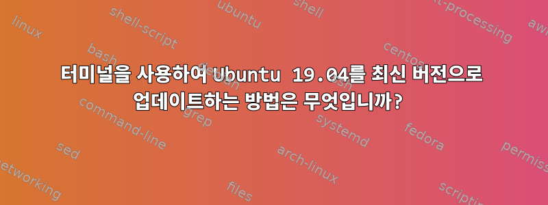 터미널을 사용하여 Ubuntu 19.04를 최신 버전으로 업데이트하는 방법은 무엇입니까?