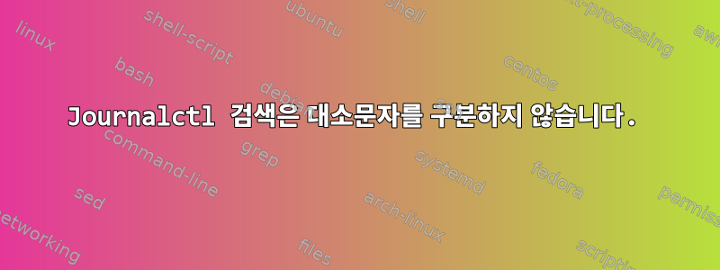 Journalctl 검색은 대소문자를 구분하지 않습니다.