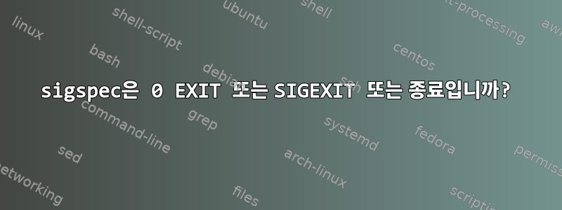 sigspec은 0 EXIT 또는 SIGEXIT 또는 종료입니까?