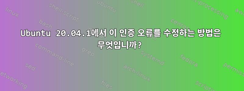 Ubuntu 20.04.1에서 이 인증 오류를 수정하는 방법은 무엇입니까?