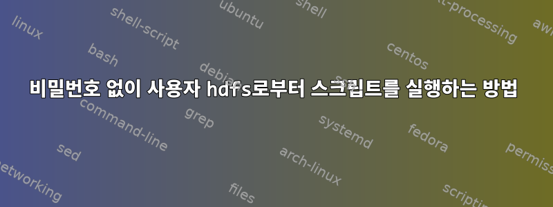 비밀번호 없이 사용자 hdfs로부터 스크립트를 실행하는 방법