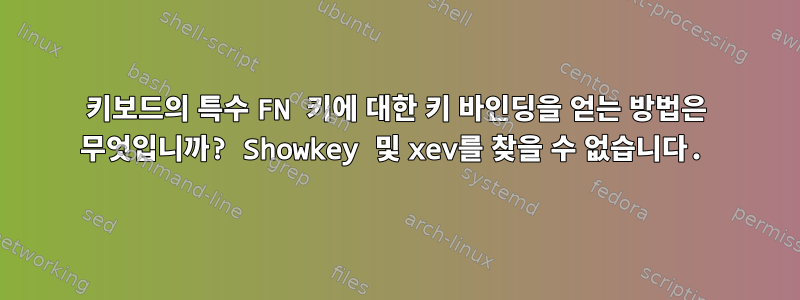 키보드의 특수 FN 키에 대한 키 바인딩을 얻는 방법은 무엇입니까? Showkey 및 xev를 찾을 수 없습니다.