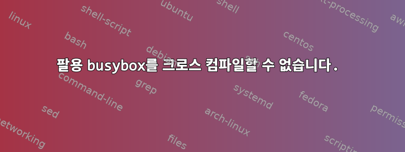 팔용 busybox를 크로스 컴파일할 수 없습니다.