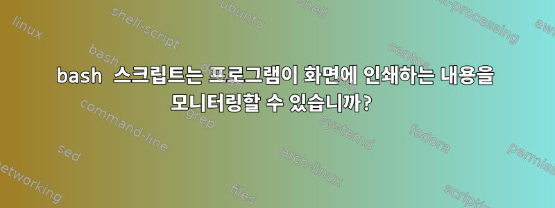 bash 스크립트는 프로그램이 화면에 인쇄하는 내용을 모니터링할 수 있습니까?