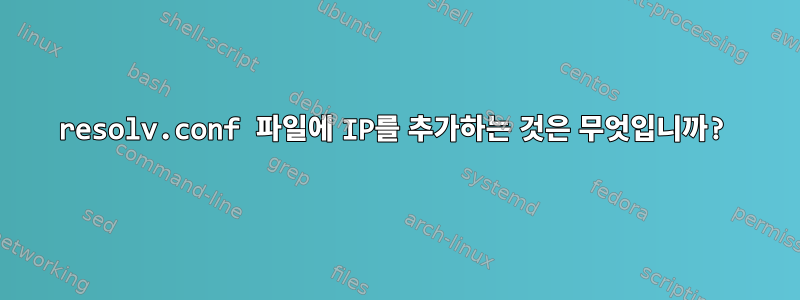 resolv.conf 파일에 IP를 추가하는 것은 무엇입니까?