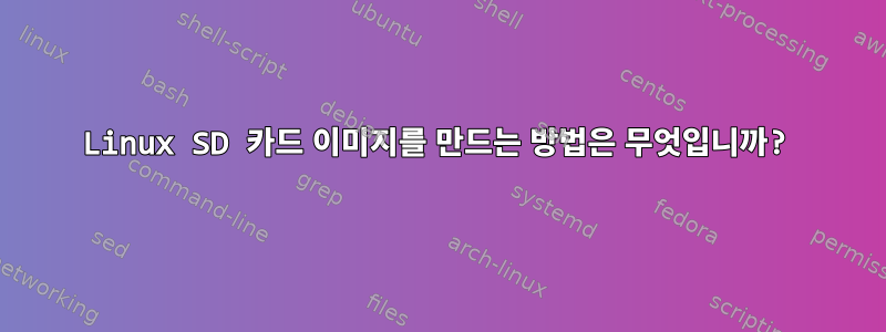 Linux SD 카드 이미지를 만드는 방법은 무엇입니까?