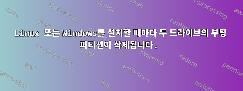 Linux 또는 Windows를 설치할 때마다 두 드라이브의 부팅 파티션이 삭제됩니다.