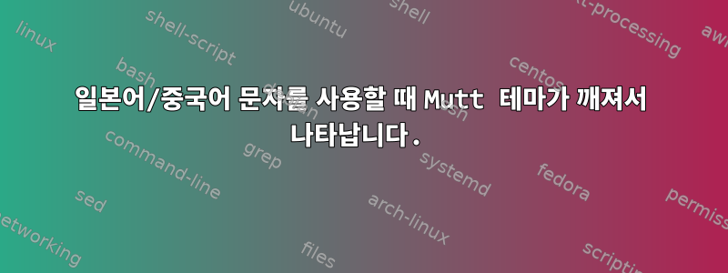 일본어/중국어 문자를 사용할 때 Mutt 테마가 깨져서 나타납니다.