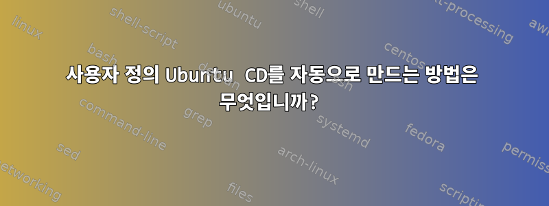 사용자 정의 Ubuntu CD를 자동으로 만드는 방법은 무엇입니까?