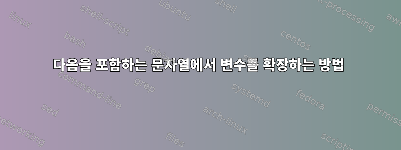 다음을 포함하는 문자열에서 변수를 확장하는 방법