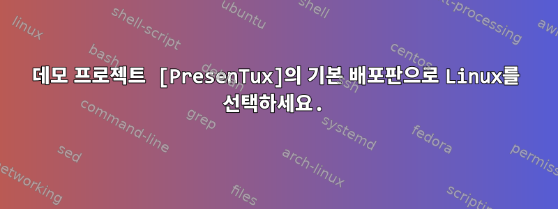 데모 프로젝트 [PresenTux]의 기본 배포판으로 Linux를 선택하세요.