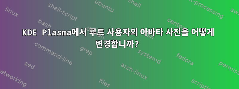 KDE Plasma에서 루트 사용자의 아바타 사진을 어떻게 변경합니까?