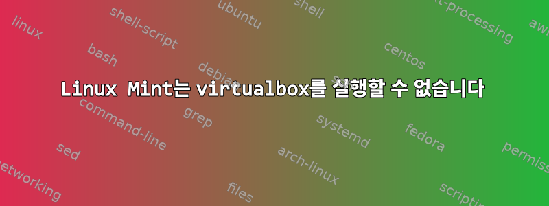 Linux Mint는 virtualbox를 실행할 수 없습니다