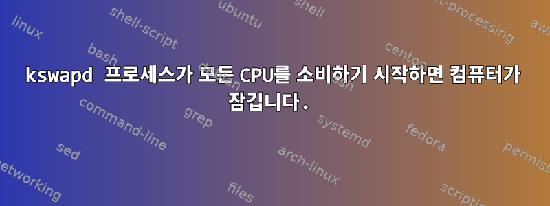 kswapd 프로세스가 모든 CPU를 소비하기 시작하면 컴퓨터가 잠깁니다.