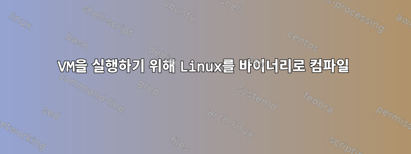 VM을 실행하기 위해 Linux를 바이너리로 컴파일