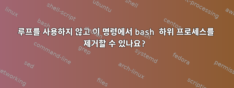 루프를 사용하지 않고 이 명령에서 bash 하위 프로세스를 제거할 수 있나요?